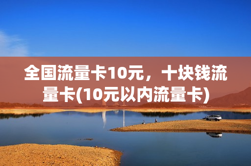 全国流量卡10元，十块钱流量卡(10元以内流量卡)