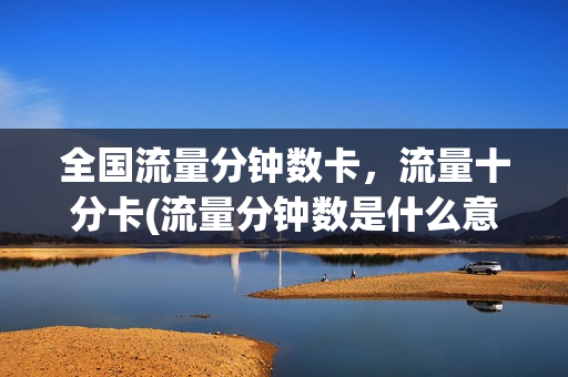 全国流量分钟数卡，流量十分卡(流量分钟数是什么意思)