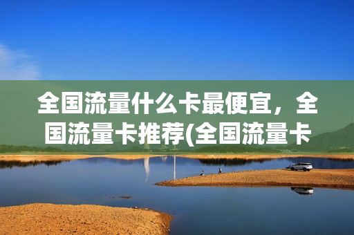 全国流量什么卡最便宜，全国流量卡推荐(全国流量卡哪种划算)