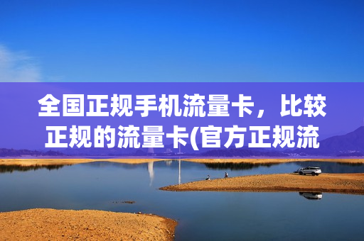 全国正规手机流量卡，比较正规的流量卡(官方正规流量卡)