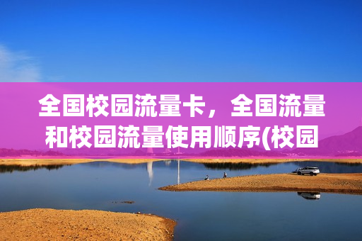 全国校园流量卡，全国流量和校园流量使用顺序(校园流量 全国流量)