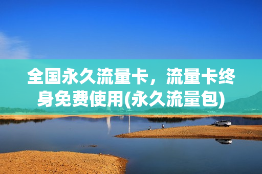 全国永久流量卡，流量卡终身免费使用(永久流量包)