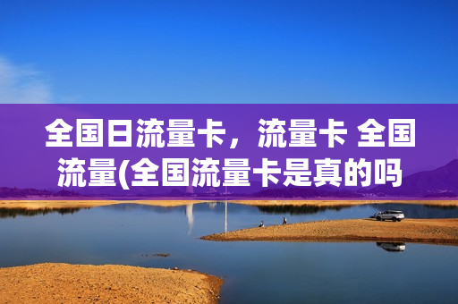 全国日流量卡，流量卡 全国流量(全国流量卡是真的吗)