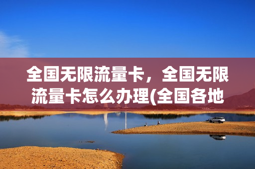 全国无限流量卡，全国无限流量卡怎么办理(全国各地无限流量卡)