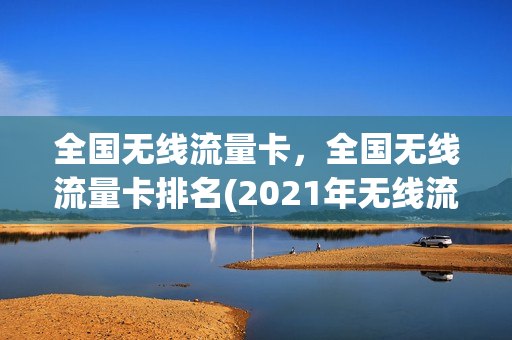 全国无线流量卡，全国无线流量卡排名(2021年无线流量卡)