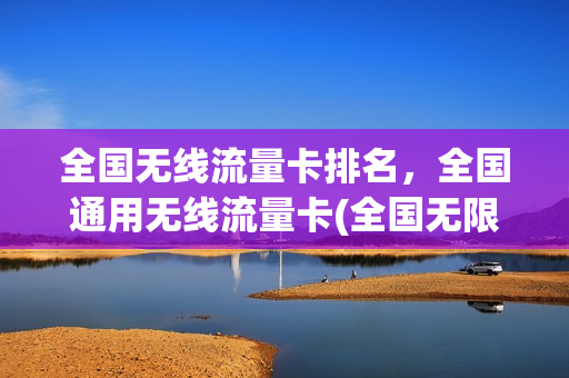 全国无线流量卡排名，全国通用无线流量卡(全国无限流量电话卡)