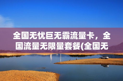 全国无忧巨无霸流量卡，全国流量无限量套餐(全国无限流量电话卡)