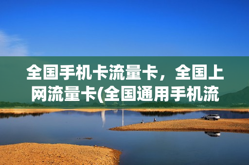 全国手机卡流量卡，全国上网流量卡(全国通用手机流量卡)
