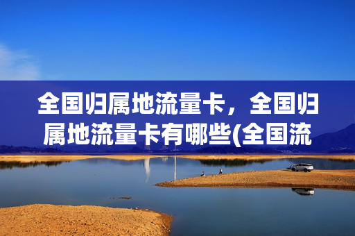 全国归属地流量卡，全国归属地流量卡有哪些(全国流量手机卡)