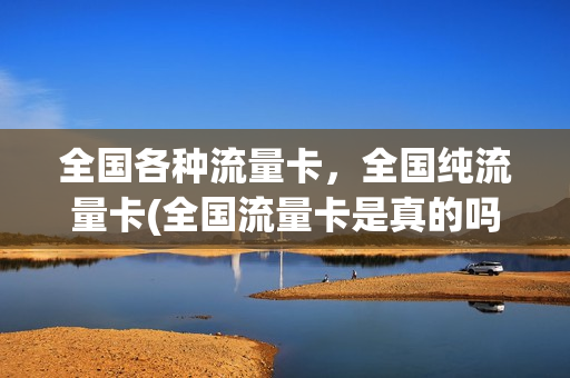 全国各种流量卡，全国纯流量卡(全国流量卡是真的吗)
