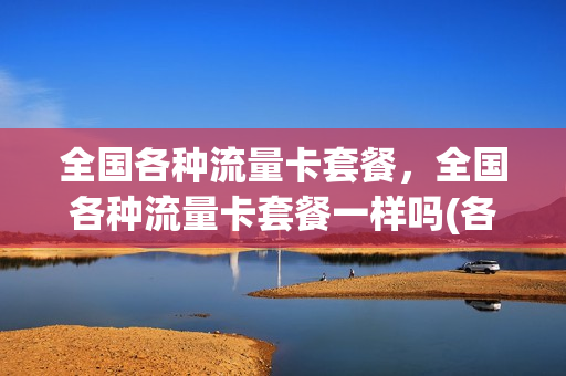 全国各种流量卡套餐，全国各种流量卡套餐一样吗(各类流量卡套餐)
