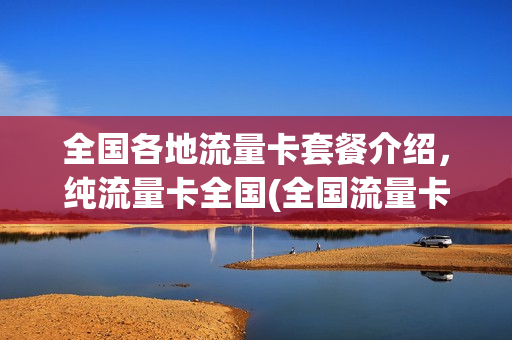 全国各地流量卡套餐介绍，纯流量卡全国(全国流量卡是什么意思)
