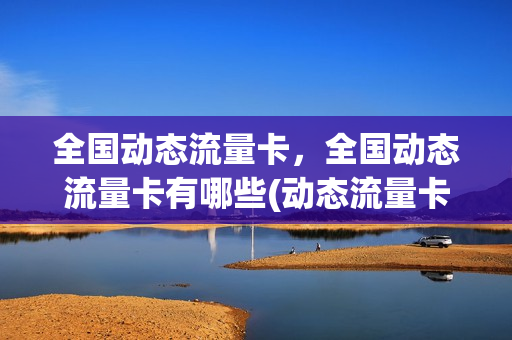 全国动态流量卡，全国动态流量卡有哪些(动态流量卡会被定位吗)