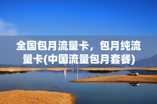 全国包月流量卡，包月纯流量卡(中国流量包月套餐)