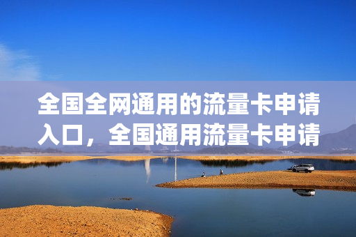 全国全网通用的流量卡申请入口，全国通用流量卡申请免费(全国纯流量卡免费申请入口)