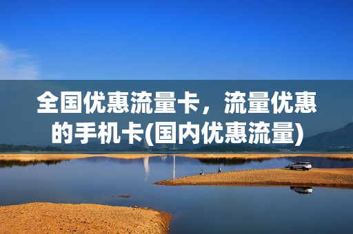 全国优惠流量卡，流量优惠的手机卡(国内优惠流量)