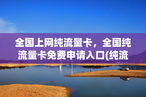 全国上网纯流量卡，全国纯流量卡免费申请入口(纯流量卡在线申请)