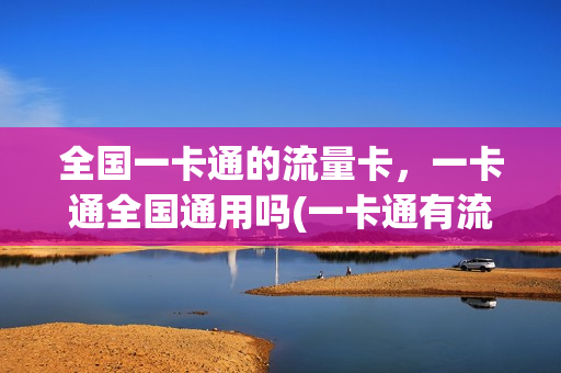 全国一卡通的流量卡，一卡通全国通用吗(一卡通有流量吗)