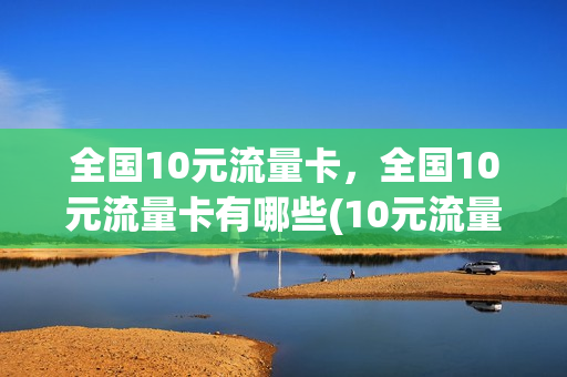 全国10元流量卡，全国10元流量卡有哪些(10元流量卡哪个最划算)