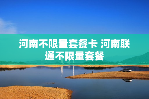 河南不限量套餐卡 河南联通不限量套餐