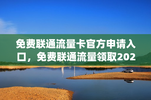 免费联通流量卡官方申请入口，免费联通流量领取2020(免费流量卡 联通)