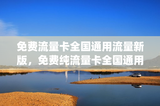 免费流量卡全国通用流量新版，免费纯流量卡全国通用(免费 流量卡)