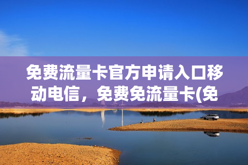 免费流量卡官方申请入口移动电信，免费免流量卡(免流量卡免费领取)