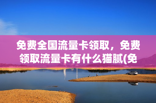 免费全国流量卡领取，免费领取流量卡有什么猫腻(免费领流量卡有套路吗)