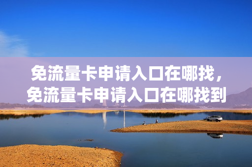 免流量卡申请入口在哪找，免流量卡申请入口在哪找到(申请免费流量卡)