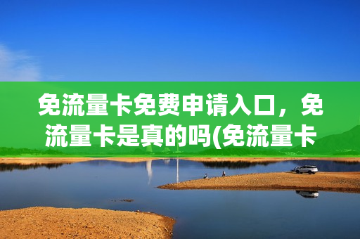 免流量卡免费申请入口，免流量卡是真的吗(免流量卡免费领取)