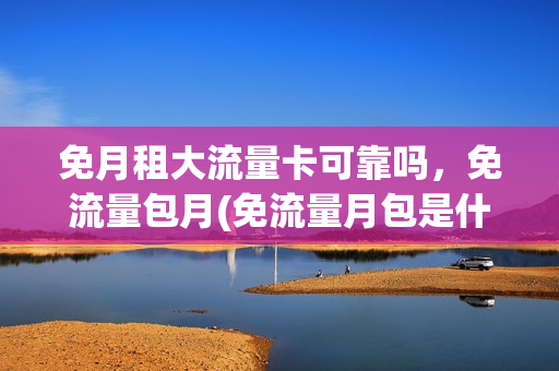 免月租大流量卡可靠吗，免流量包月(免流量月包是什么意思)
