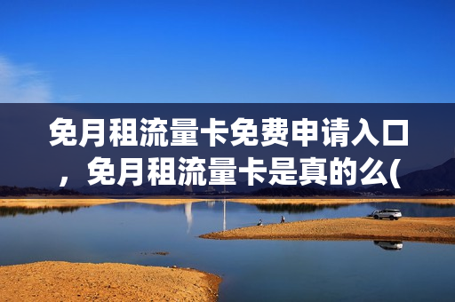 免月租流量卡免费申请入口，免月租流量卡是真的么(免流量卡多少钱一个月)