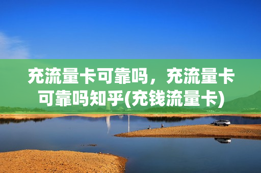 充流量卡可靠吗，充流量卡可靠吗知乎(充钱流量卡)