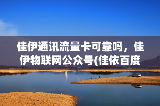 佳伊通讯流量卡可靠吗，佳伊物联网公众号(佳依百度百科)
