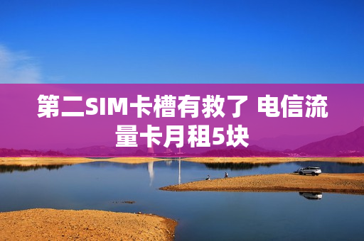 第二SIM卡槽有救了 电信流量卡月租5块