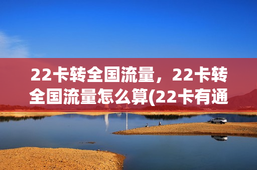 22卡转全国流量，22卡转全国流量怎么算(22卡有通用流量吗)