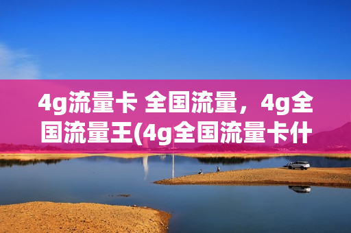 4g流量卡 全国流量，4g全国流量王(4g全国流量卡什么意思)