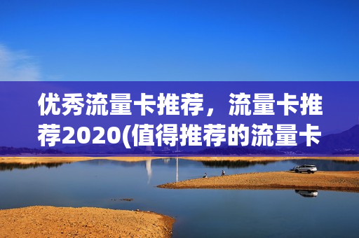 优秀流量卡推荐，流量卡推荐2020(值得推荐的流量卡)