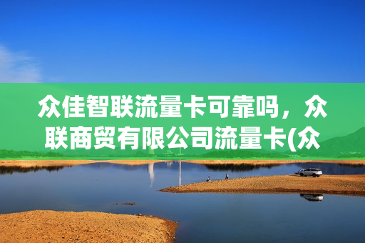 众佳智联流量卡可靠吗，众联商贸有限公司流量卡(众联加网络科技有限公司)