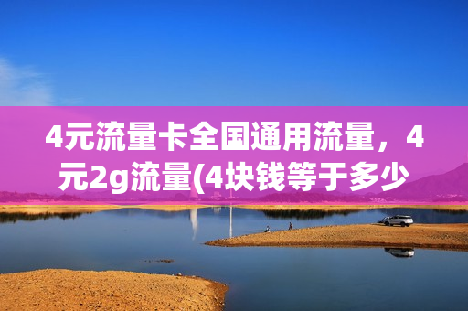 4元流量卡全国通用流量，4元2g流量(4块钱等于多少流量)