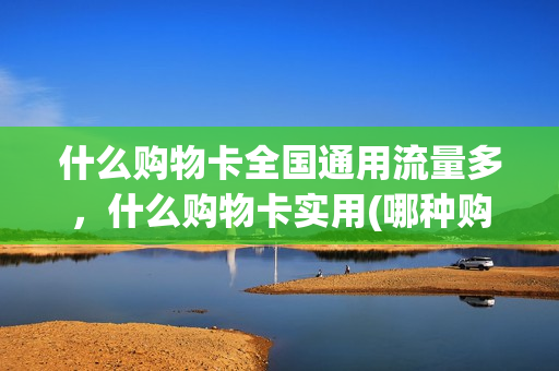 什么购物卡全国通用流量多，什么购物卡实用(哪种购物卡比较好)