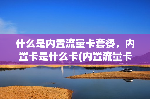 什么是内置流量卡套餐，内置卡是什么卡(内置流量卡是什么意思)