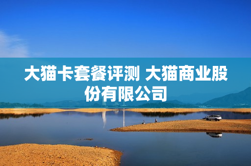 大猫卡套餐评测 大猫商业股份有限公司