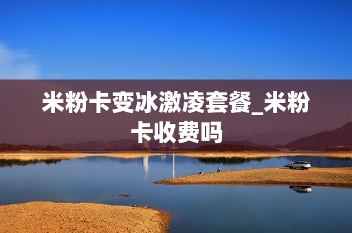 米粉卡变冰激凌套餐_米粉卡收费吗