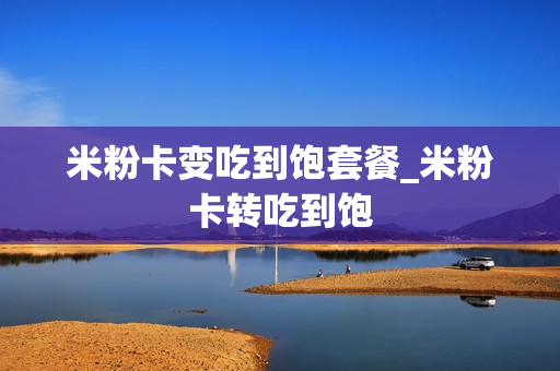米粉卡变吃到饱套餐_米粉卡转吃到饱