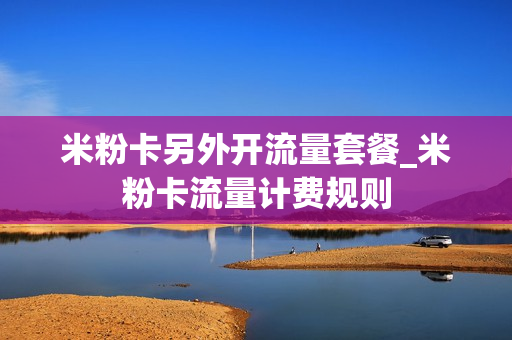 米粉卡另外开流量套餐_米粉卡流量计费规则