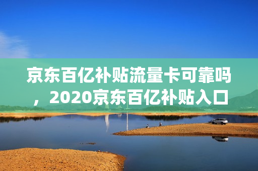 京东百亿补贴流量卡可靠吗，2020京东百亿补贴入口(京东百亿补贴活动规则)