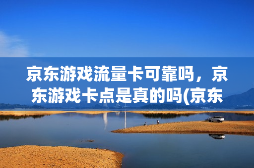 京东游戏流量卡可靠吗，京东游戏卡点是真的吗(京东游戏卡点是什么)