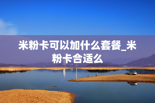 米粉卡可以加什么套餐_米粉卡合适么