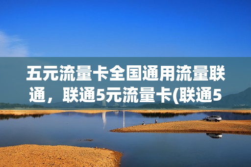 五元流量卡全国通用流量联通，联通5元流量卡(联通5元流量包有多少流量)